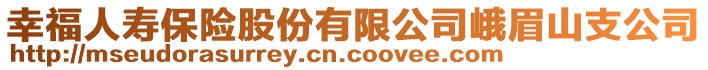 幸福人壽保險(xiǎn)股份有限公司峨眉山支公司