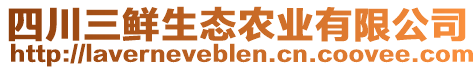 四川三鮮生態(tài)農(nóng)業(yè)有限公司