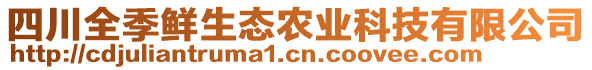 四川全季鮮生態(tài)農(nóng)業(yè)科技有限公司