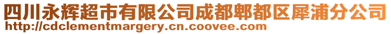 四川永輝超市有限公司成都郫都區(qū)犀浦分公司