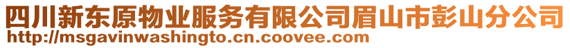 四川新東原物業(yè)服務(wù)有限公司眉山市彭山分公司