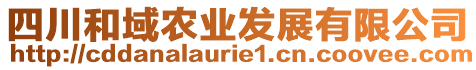 四川和域農(nóng)業(yè)發(fā)展有限公司