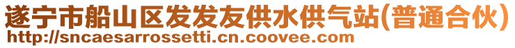 遂寧市船山區(qū)發(fā)發(fā)友供水供氣站(普通合伙)