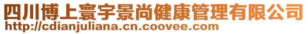 四川博上寰宇景尚健康管理有限公司