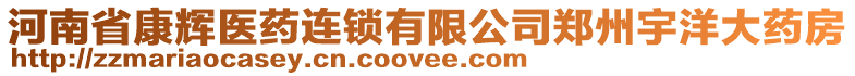 河南省康輝醫(yī)藥連鎖有限公司鄭州宇洋大藥房