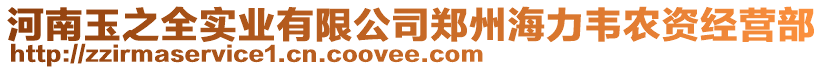 河南玉之全實(shí)業(yè)有限公司鄭州海力韋農(nóng)資經(jīng)營(yíng)部