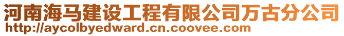 河南海马建设工程有限公司万古分公司