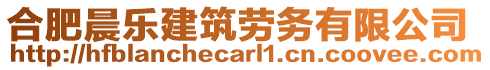 合肥晨樂建筑勞務(wù)有限公司