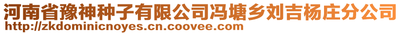 河南省豫神种子有限公司冯塘乡刘吉杨庄分公司