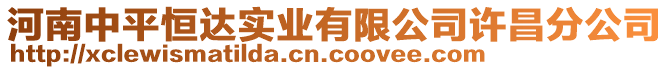 河南中平恒達實業(yè)有限公司許昌分公司