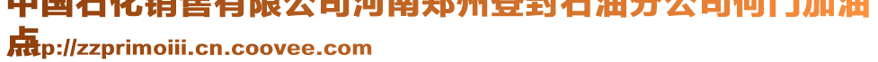 中國(guó)石化銷(xiāo)售有限公司河南鄭州登封石油分公司何門(mén)加油
點(diǎn)