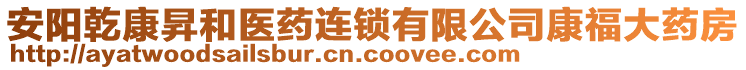 安陽乾康昇和醫(yī)藥連鎖有限公司康福大藥房