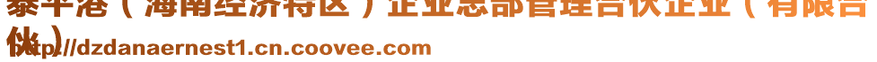 泰平港（海南經(jīng)濟(jì)特區(qū)）企業(yè)總部管理合伙企業(yè)（有限合
伙）