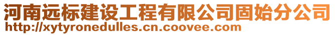 河南遠標建設工程有限公司固始分公司