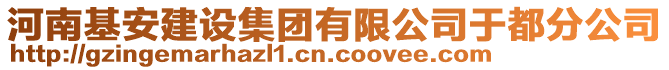 河南基安建設(shè)集團(tuán)有限公司于都分公司