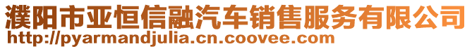 濮阳市亚恒信融汽车销售服务有限公司