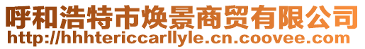 呼和浩特市煥景商貿有限公司