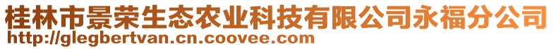 桂林市景榮生態(tài)農(nóng)業(yè)科技有限公司永福分公司