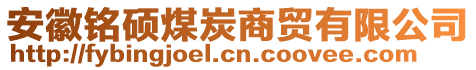 安徽銘碩煤炭商貿(mào)有限公司