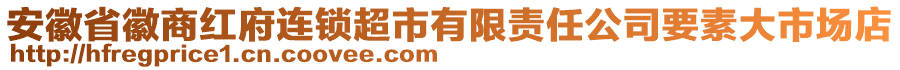 安徽省徽商紅府連鎖超市有限責(zé)任公司要素大市場(chǎng)店