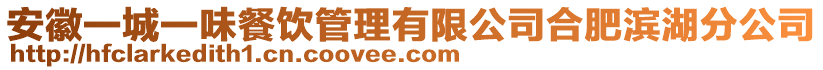 安徽一城一味餐飲管理有限公司合肥濱湖分公司