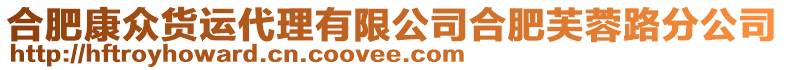 合肥康眾貨運代理有限公司合肥芙蓉路分公司