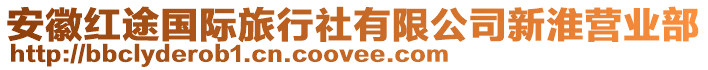 安徽紅途國(guó)際旅行社有限公司新淮營(yíng)業(yè)部