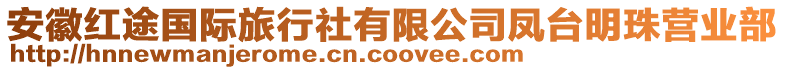 安徽紅途國(guó)際旅行社有限公司鳳臺(tái)明珠營(yíng)業(yè)部