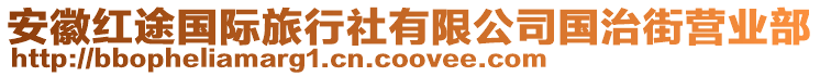 安徽紅途國(guó)際旅行社有限公司國(guó)治街營(yíng)業(yè)部