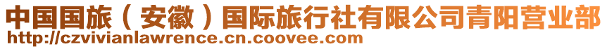 中國(guó)國(guó)旅（安徽）國(guó)際旅行社有限公司青陽(yáng)營(yíng)業(yè)部