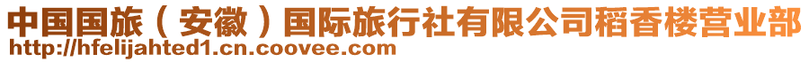 中國(guó)國(guó)旅（安徽）國(guó)際旅行社有限公司稻香樓營(yíng)業(yè)部