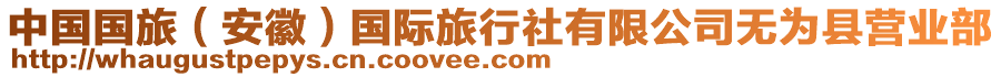 中國(guó)國(guó)旅(安徽)國(guó)際旅行社有限公司無(wú)為縣營(yíng)業(yè)部
