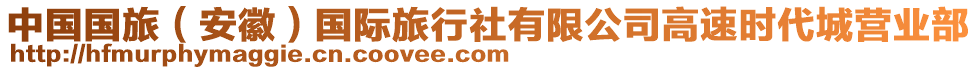 中國國旅（安徽）國際旅行社有限公司高速時(shí)代城營(yíng)業(yè)部