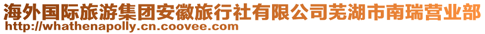 海外國際旅游集團(tuán)安徽旅行社有限公司蕪湖市南瑞營業(yè)部