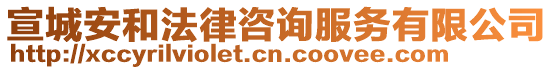 宣城安和法律咨詢服務有限公司