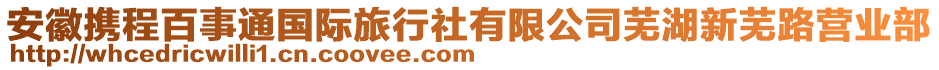 安徽攜程百事通國(guó)際旅行社有限公司蕪湖新蕪路營(yíng)業(yè)部