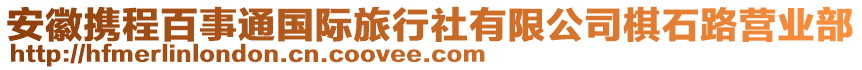 安徽攜程百事通國際旅行社有限公司棋石路營業(yè)部