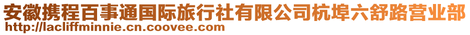 安徽攜程百事通國(guó)際旅行社有限公司杭埠六舒路營(yíng)業(yè)部