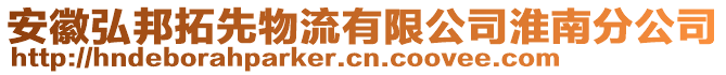 安徽弘邦拓先物流有限公司淮南分公司