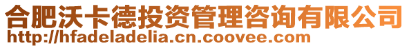 合肥沃卡德投資管理咨詢有限公司