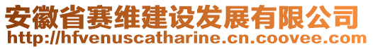 安徽省賽維建設(shè)發(fā)展有限公司