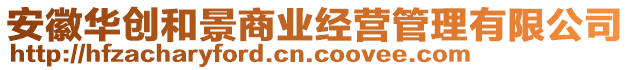 安徽華創(chuàng)和景商業(yè)經(jīng)營(yíng)管理有限公司