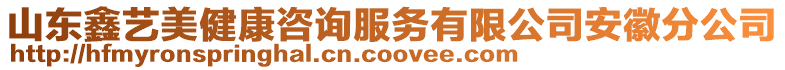 山東鑫藝美健康咨詢服務(wù)有限公司安徽分公司