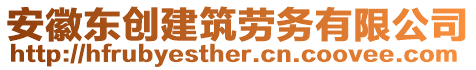 安徽東創(chuàng)建筑勞務(wù)有限公司