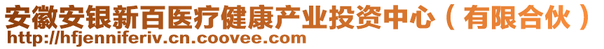 安徽安銀新百醫(yī)療健康產(chǎn)業(yè)投資中心（有限合伙）