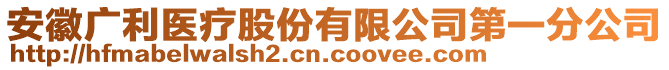 安徽廣利醫(yī)療股份有限公司第一分公司