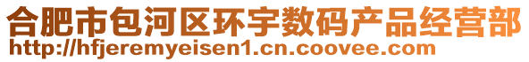 合肥市包河區(qū)環(huán)宇數(shù)碼產(chǎn)品經(jīng)營(yíng)部