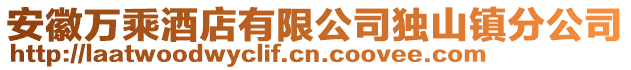 安徽萬乘酒店有限公司獨山鎮(zhèn)分公司