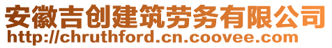 安徽吉創(chuàng)建筑勞務(wù)有限公司