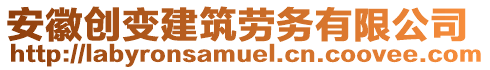 安徽創(chuàng)變建筑勞務(wù)有限公司